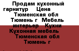 Продам кухонный гарнитур. › Цена ­ 28 000 - Тюменская обл., Тюмень г. Мебель, интерьер » Кухни. Кухонная мебель   . Тюменская обл.,Тюмень г.